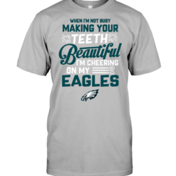 When I'm Not Busy Making Your Teeth Beautiful I'm Cheering On My Eagles