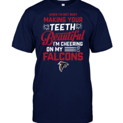When I'm Not Busy Making Your Teeth Beautiful I'm Cheering On My Falcons