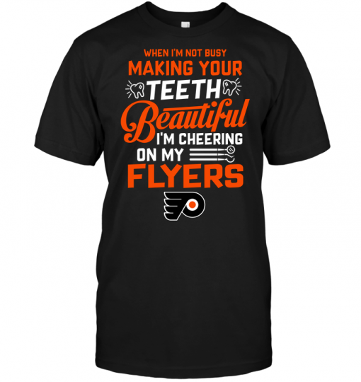 When I'm Not Busy Making Your Teeth Beautiful I'm Cheering On My Flyers