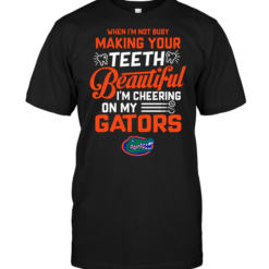 When I'm Not Busy Making Your Teeth Beautiful I'm Cheering On My Gators