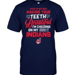 When I'm Not Busy Making Your Teeth Beautiful I'm Cheering On My Indians