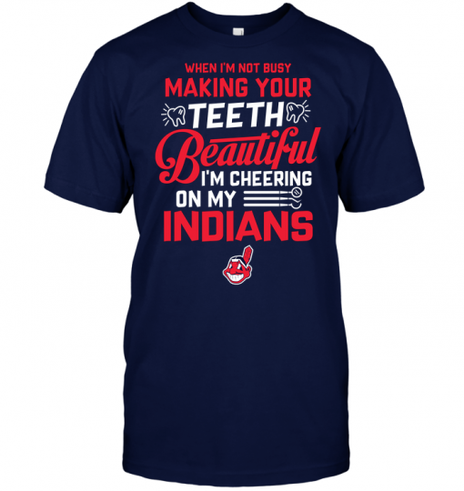 When I'm Not Busy Making Your Teeth Beautiful I'm Cheering On My Indians