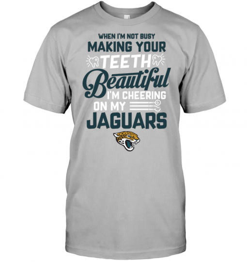 When I'm Not Busy Making Your Teeth Beautiful I'm Cheering On My Jaguars