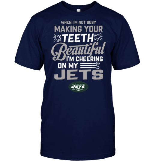 When I'm Not Busy Making Your Teeth Beautiful I'm Cheering On My Jets