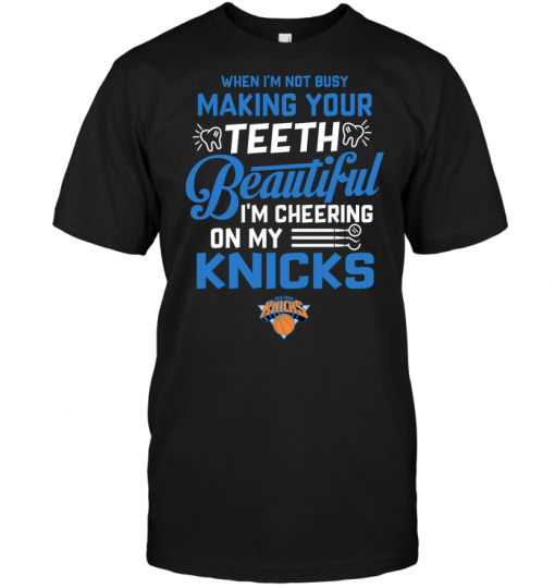 When I'm Not Busy Making Your Teeth Beautiful I'm Cheering On My Knicks