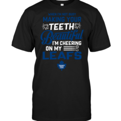 When I'm Not Busy Making Your Teeth Beautiful I'm Cheering On My Leafs