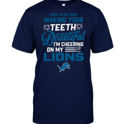 When I'm Not Busy Making Your Teeth Beautiful I'm Cheering On My Lions