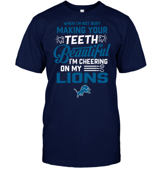 When I'm Not Busy Making Your Teeth Beautiful I'm Cheering On My Lions