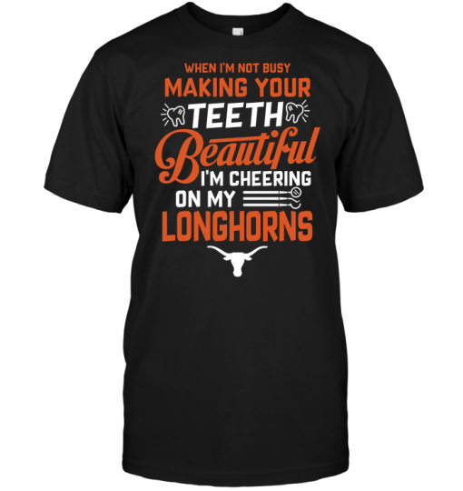 When I'm Not Busy Making Your Teeth Beautiful I'm Cheering On My Longhorns
