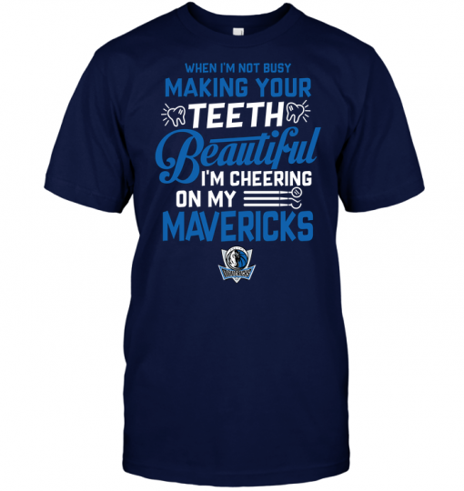 When I'm Not Busy Making Your Teeth Beautiful I'm Cheering On My Mavericks