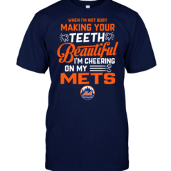 When I'm Not Busy Making Your Teeth Beautiful I'm Cheering On My Mets
