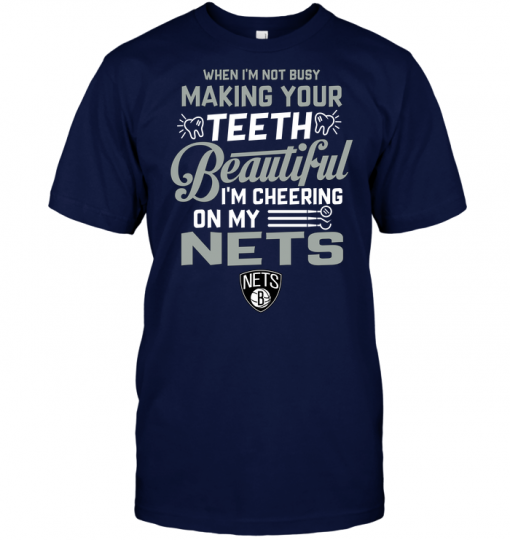 When I'm Not Busy Making Your Teeth Beautiful I'm Cheering On My Nets