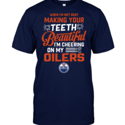 When I'm Not Busy Making Your Teeth Beautiful I'm Cheering On My Oilers