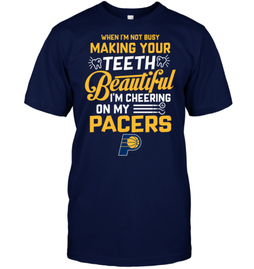 When I'm Not Busy Making Your Teeth Beautiful I'm Cheering On My Pacers