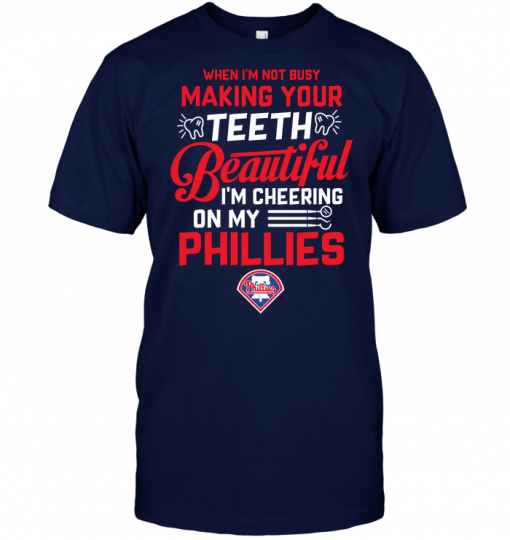 When I'm Not Busy Making Your Teeth Beautiful I'm Cheering On My Phillies