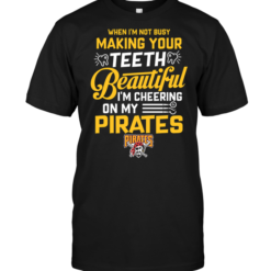 When I'm Not Busy Making Your Teeth Beautiful I'm Cheering On My Pirates
