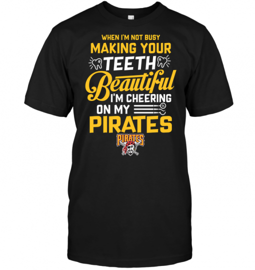 When I'm Not Busy Making Your Teeth Beautiful I'm Cheering On My Pirates