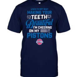 When I'm Not Busy Making Your Teeth Beautiful I'm Cheering On My Pistons
