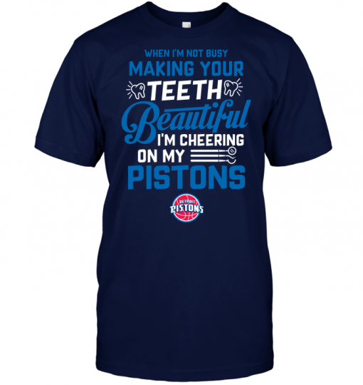 When I'm Not Busy Making Your Teeth Beautiful I'm Cheering On My Pistons