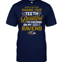 When I'm Not Busy Making Your Teeth Beautiful I'm Cheering On My Ravens