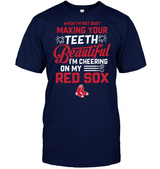 When I'm Not Busy Making Your Teeth Beautiful I'm Cheering On My Red Sox