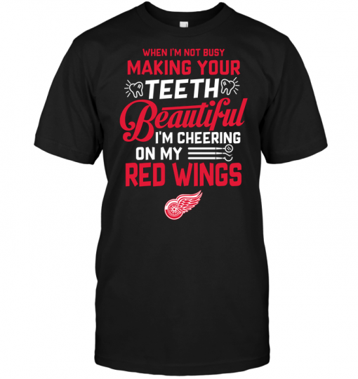 When I'm Not Busy Making Your Teeth Beautiful I'm Cheering On My Red WingsWhen I'm Not Busy Making Your Teeth Beautiful I'm Cheering On My Red Wings