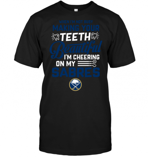 When I'm Not Busy Making Your Teeth Beautiful I'm Cheering On My Sabres