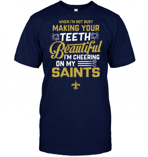 When I'm Not Busy Making Your Teeth Beautiful I'm Cheering On My Saints