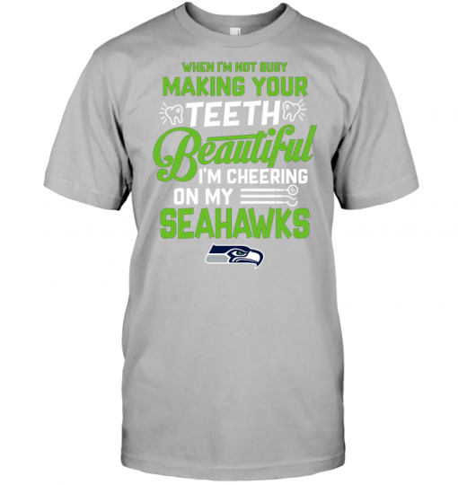 When I'm Not Busy Making Your Teeth Beautiful I'm Cheering On My Seahawks