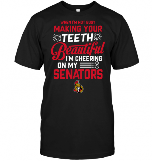When I'm Not Busy Making Your Teeth Beautiful I'm Cheering On My Senators