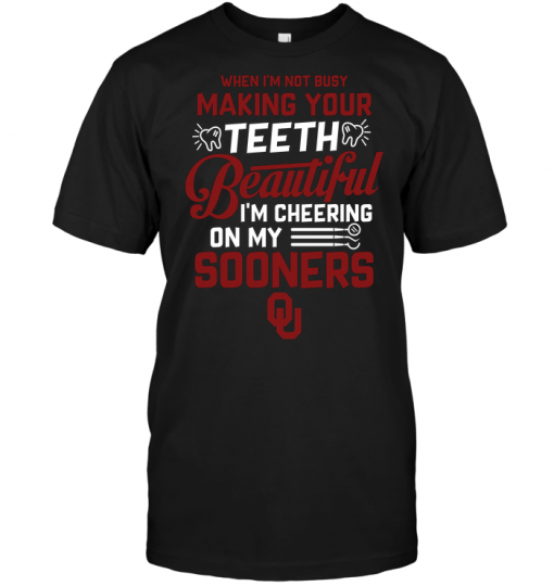 When I'm Not Busy Making Your Teeth Beautiful I'm Cheering On My Sooners