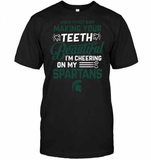 When I'm Not Busy Making Your Teeth Beautiful I'm Cheering On My Spartans