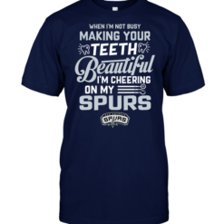 When I'm Not Busy Making Your Teeth Beautiful I'm Cheering On My Spurs