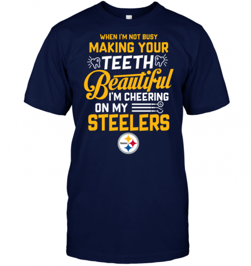 When I'm Not Busy Making Your Teeth Beautiful I'm Cheering On My Steelers