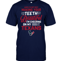 When I'm Not Busy Making Your Teeth Beautiful I'm Cheering On My Texans