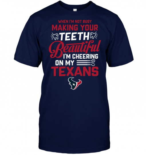 When I'm Not Busy Making Your Teeth Beautiful I'm Cheering On My Texans