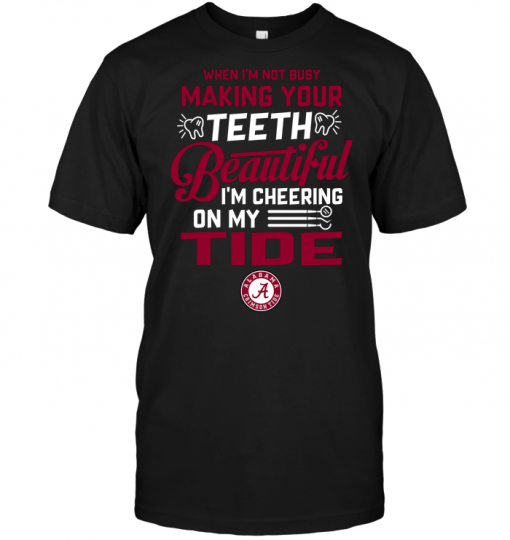When I'm Not Busy Making Your Teeth Beautiful I'm Cheering On My Tide