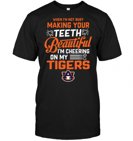 When I'm Not Busy Making Your Teeth Beautiful I'm Cheering On My Auburn Tigers