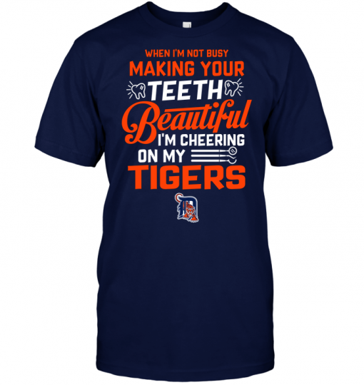 When I'm Not Busy Making Your Teeth Beautiful I'm Cheering On My Tigers