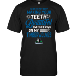 When I'm Not Busy Making Your Teeth Beautiful I'm Cheering On My Timberwolves