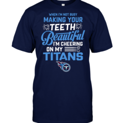 When I'm Not Busy Making Your Teeth Beautiful I'm Cheering On My Titans