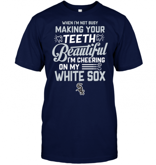 When I'm Not Busy Making Your Teeth Beautiful I'm Cheering On My White Sox