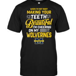 When I'm Not Busy Making Your Teeth Beautiful I'm Cheering On My Wolverines