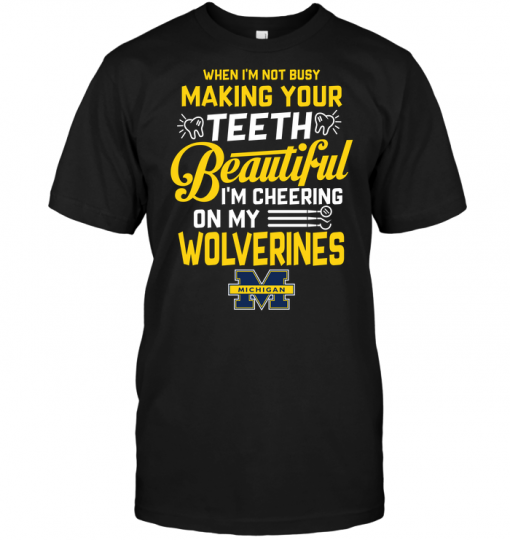 When I'm Not Busy Making Your Teeth Beautiful I'm Cheering On My Wolverines