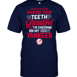 When I'm Not Busy Making Your Teeth Beautiful I'm Cheering On My Yankees