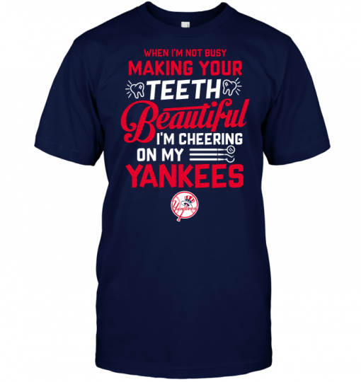 When I'm Not Busy Making Your Teeth Beautiful I'm Cheering On My Yankees
