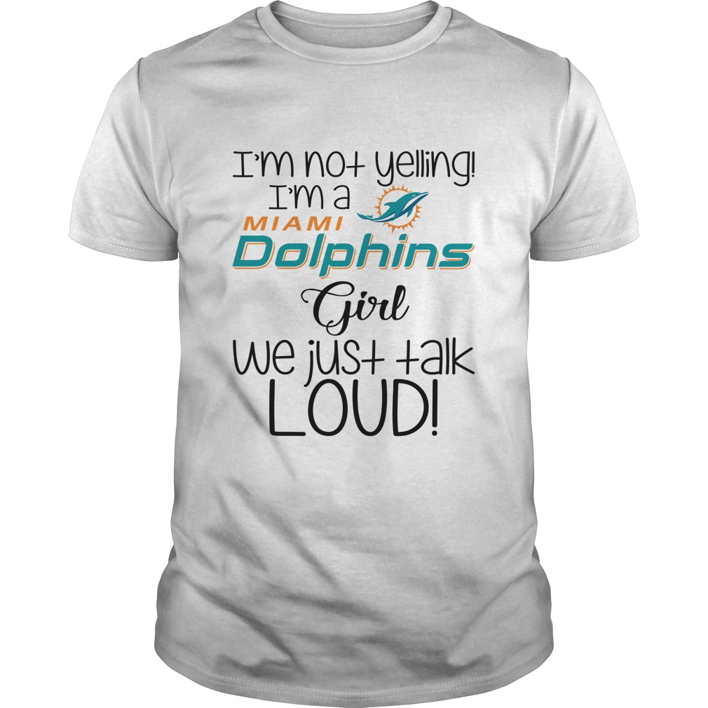 I'm Not Yelling! I'm A Miami Dolphins Girl We Just Talk Loud! T-Shirt -  TeeNaviSport
